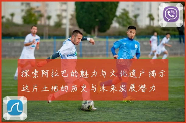 探索阿拉巴的魅力与文化遗产揭示这片土地的历史与未来发展潜力