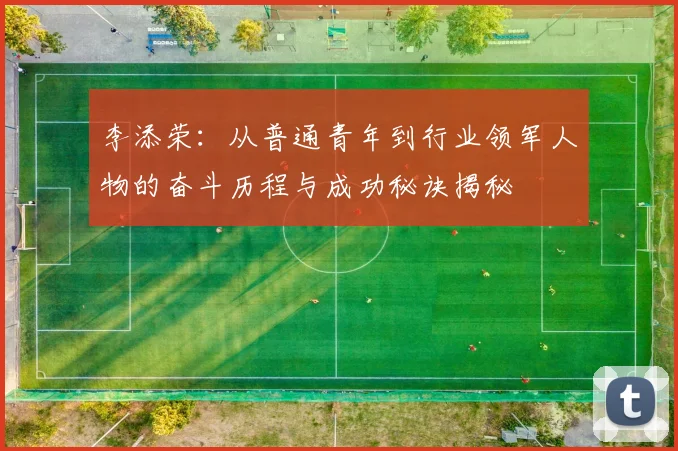 李添荣：从普通青年到行业领军人物的奋斗历程与成功秘诀揭秘