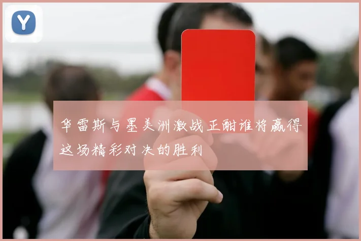 华雷斯与墨美洲激战正酣谁将赢得这场精彩对决的胜利