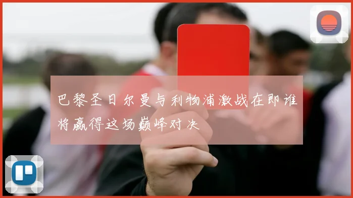 巴黎圣日尔曼与利物浦激战在即谁将赢得这场巅峰对决