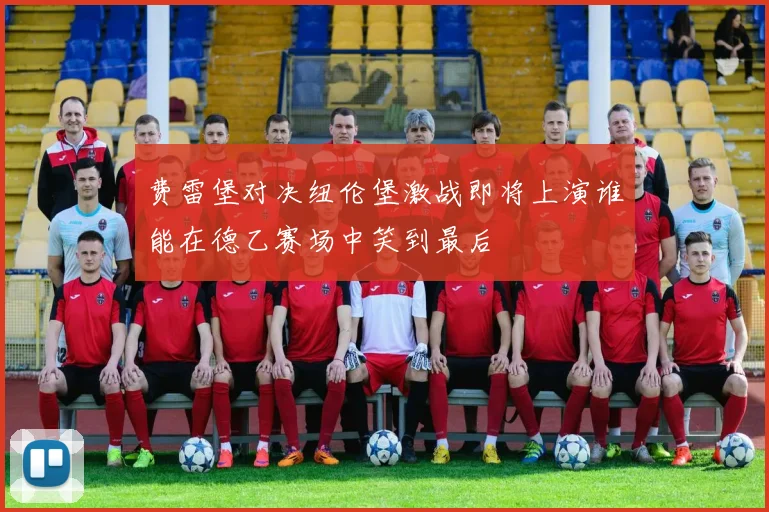 费雷堡对决纽伦堡激战即将上演谁能在德乙赛场中笑到最后