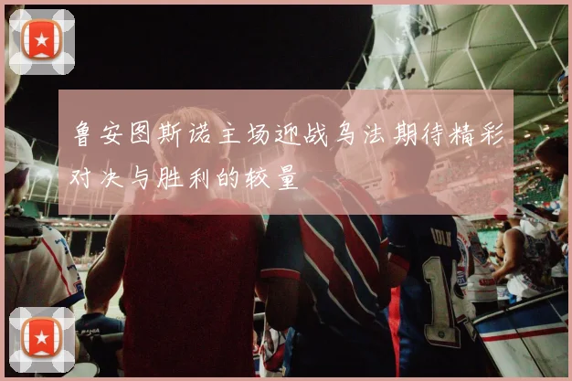 鲁安图斯诺主场迎战乌法期待精彩对决与胜利的较量