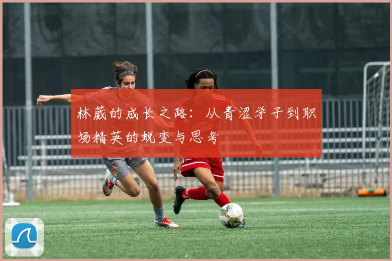 林葳的成长之路：从青涩学子到职场精英的蜕变与思考